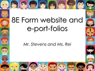 8E Form website and
    e-port-folios

   Mr. Stevens and Ms. Rei
 