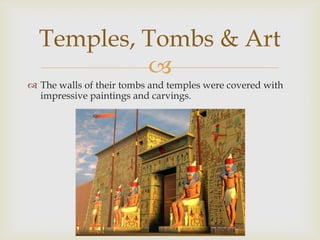 Temples, Tombs & Art
           
 The walls of their tombs and temples were covered with
  impressive paintings and carvings.
 