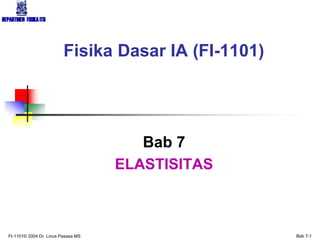 DEPARTMEN FISIKAITB
FI-1101© 2004 Dr. Linus Pasasa MS Bab 7-1
Bab 7
ELASTISITAS
Fisika Dasar IA (FI-1101)
 