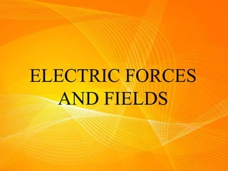 ELECTRIC FORCES
AND FIELDS
 