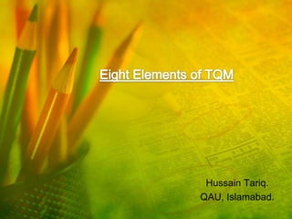 Eight Elements of TQM Hussain Tariq. QAU, Islamabad. 