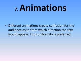 7. Animations
• Different animations create confusion for the
audience as to from which direction the text
would appear. Thus uniformity is preferred.
 