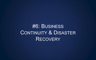 #6: BUSINESS
CONTINUITY & DISASTER
RECOVERY
 