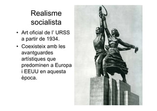 Realisme
socialista
• Art oficial de l’ URSS
a partir de 1934.
• Coexisteix amb les
avantguardes
artístiques que
predominen a Europa
i EEUU en aquesta
època.
 