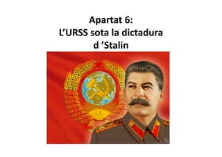 Apartat 6:
L’URSS sota la dictadura
d ’Stalin
 