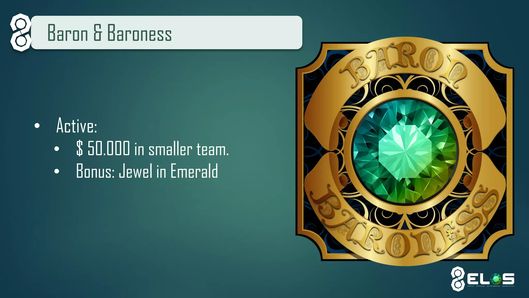 Baron & Baroness 
•Active: 
•$ 50.000 in smaller team. 
•Bonus: Jewel in Emerald  