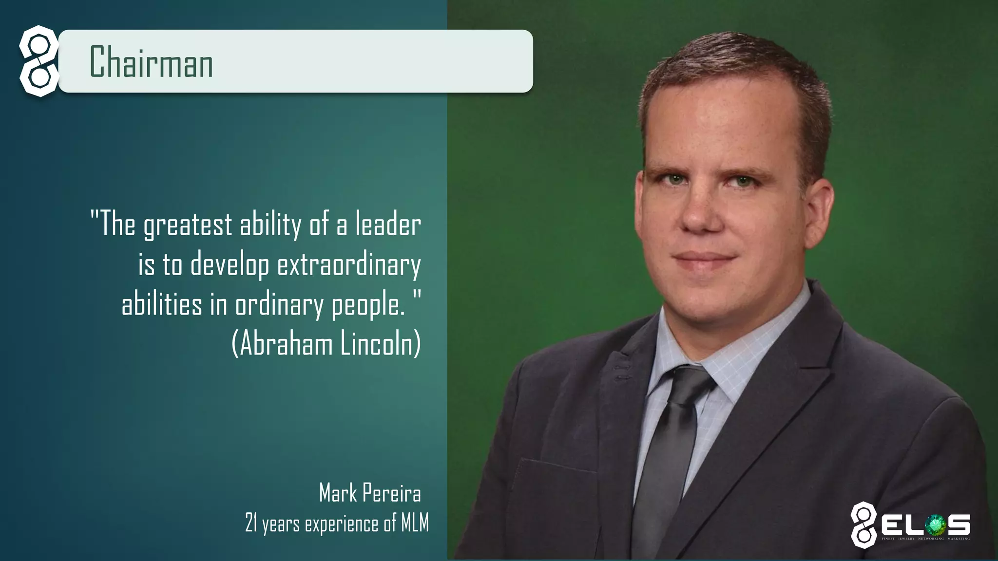 Chairman 
"The greatest ability of a leader is to develop extraordinary abilities in ordinary people. " (Abraham Lincoln) 
Mark Pereira 
21 years experience of MLM  
