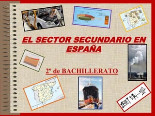 EL SECTOR SECUNDARIO EN
ESPAÑA
2º de BACHILLERATO
 