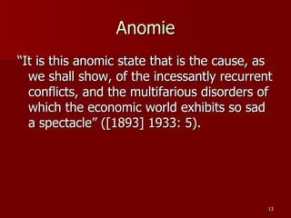 Anomie “It is this anomic state that is the cause, as we shall show, of the incessantly recurrent conflicts, and the multifarious disorders of which the economic world exhibits so sad a spectacle” ([1893] 1933: 5). 