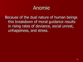 Anomie Because of the dual nature of human beings this breakdown of moral guidance results in rising rates of deviance, social unrest, unhappiness, and stress. 
