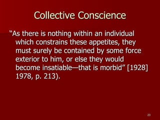Collective Conscience “As there is nothing within an individual which constrains these appetites, they must surely be contained by some force exterior to him, or else they would become insatiable—that is morbid” [1928] 1978, p. 213).  