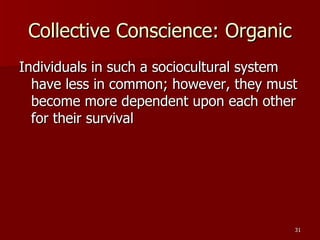 Collective Conscience: Organic Individuals in such a sociocultural system have less in common; however, they must become more dependent upon each other for their survival 