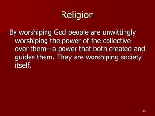 Religion By worshiping God people are unwittingly worshiping the power of the collective over them—a power that both created and guides them. They are worshiping society itself. 