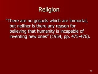 Religion “There are no gospels which are immortal, but neither is there any reason for believing that humanity is incapable of inventing new ones” (1954, pp. 475-476). 