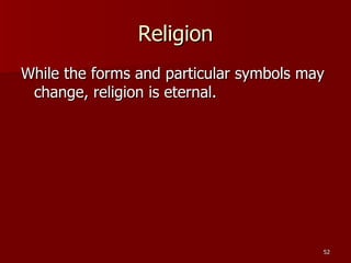 Religion While the forms and particular symbols may change, religion is eternal. 