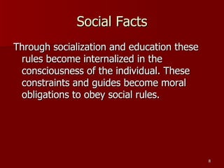 Social Facts Through socialization and education these rules become internalized in the consciousness of the individual. These constraints and guides become moral obligations to obey social rules. 