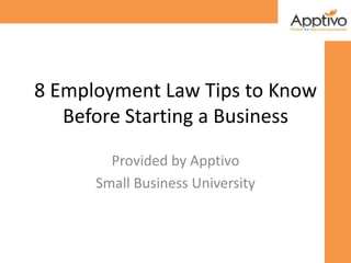 8 Employment Law Tips to Know
   Before Starting a Business
        Provided by Apptivo
      Small Business University
 