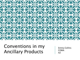 Conventions in my
Ancillary Products
Emma Collins
COWA
A2
 