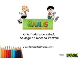 Orientadora de estudo
Solange de Macedo Vezzani
E-mail:telmaportoc@yahoo.com.br

 