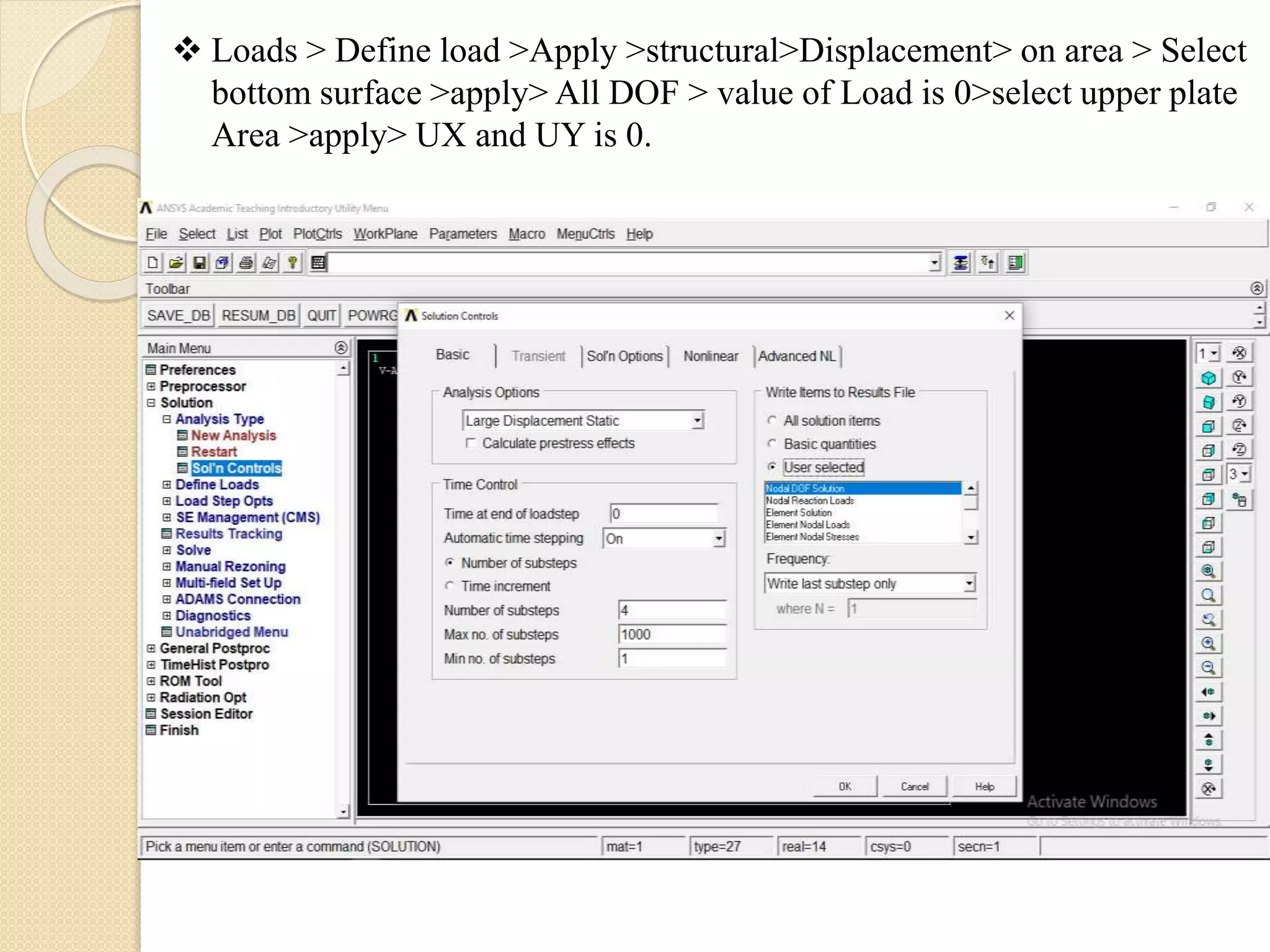 Loads > Define load >Apply >structural>Displacement> on area > Select
bottom surface >apply> All DOF > value of Load is 0>select upper plate
Area >apply> UX and UY is 0.
 