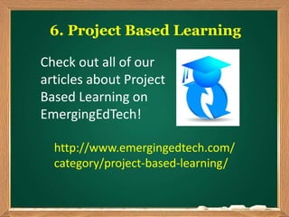 6. Project Based Learning
http://www.emergingedtech.com/
category/project-based-learning/
Check out all of our
articles about Project
Based Learning on
EmergingEdTech!
 