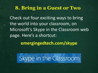 8. Bring in a Guest or Two
emergingedtech.com/skype
Check out four exciting ways to bring
the world into your classroom, on
Microsoft’s Skype in the Classroom web
page. Here’s a shortcut:
 