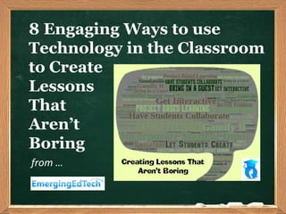 8 Engaging Ways to use
Technology in the Classroom
to Create
Lessons
That
Aren’t
Boring
from …
 