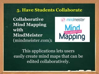 5. Have Students Collaborate
Collaborative
Mind Mapping
with
MindMeister
(mindmeister.com):
This applications lets users
e...