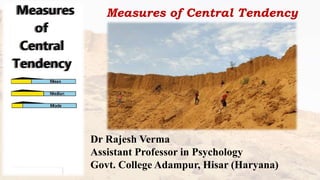 Measures of Central Tendency
Dr Rajesh Verma
Assistant Professor in Psychology
Govt. College Adampur, Hisar (Haryana)
 