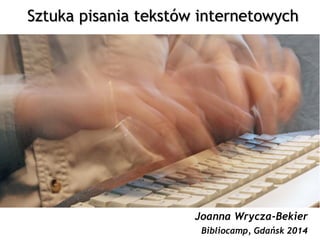 Sztuka pisania tekstów internetowych
Joanna Wrycza-Bekier
Bibliocamp, Gdańsk 2014
 