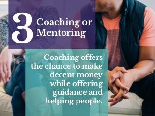Coaching or
Mentoring
3 Coaching offers
the chance to make
decent money
while offering
guidance and
helping people.
 