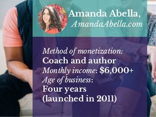 Method of monetization:
Coach and author
Monthly income: $6,000+
Age of business:
Four years
(launched in 2011)
Amanda Abella,
AmandaAbella.com
 