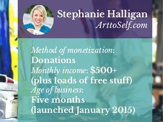 Method of monetization:
Donations
Monthly income: $500+
(plus loads of free stuff)
Age of business:
Five months
(launched January 2015)
Stephanie Halligan
ArttoSelf.com
 