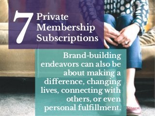 Private
Membership
Subscriptions7 Brand-building
endeavors can also be
about making a
difference, changing
lives, connecting with
others, or even
personal fulfillment.
 