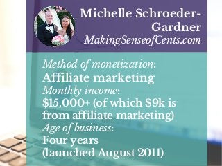 Method of monetization:
Affiliate marketing
Monthly income:
$15,000+ (of which $9k is
from affiliate marketing)
Age of business:
Four years
(launched August 2011)
Michelle Schroeder-
Gardner
MakingSenseofCents.com
 