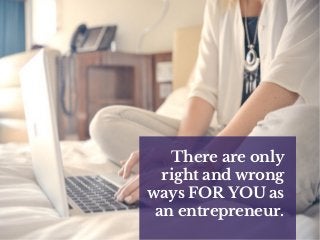 There are only
right and wrong
ways FOR YOU as
an entrepreneur.
 