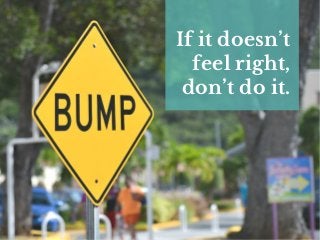 If it doesn’t
feel right,
don’t do it.
 