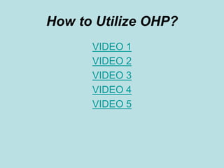 How to Utilize OHP? 
VIDEO 1 
VIDEO 2 
VIDEO 3 
VIDEO 4 
VIDEO 5 
 