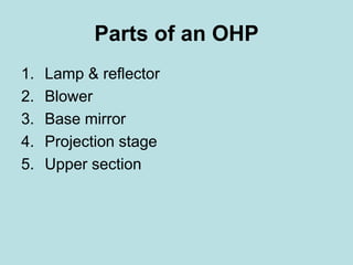 Parts of an OHP 
1. Lamp & reflector 
2. Blower 
3. Base mirror 
4. Projection stage 
5. Upper section 
 