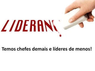 Temos chefes demais e líderes de menos!
 