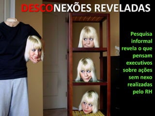 DESCONEXÕES REVELADAS

                     Pesquisa
                     informal
                revela o que
                      pensam
                  executivos
                 sobre ações
                    sem nexo
                   realizadas
                      pelo RH
 