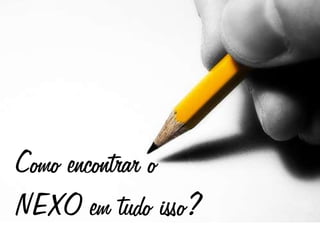 Como encontrar o
NEXO em tudo isso?
 