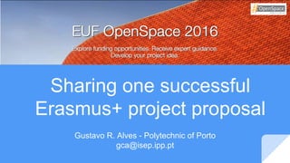 Sharing one successful
Erasmus+ project proposal
Gustavo R. Alves - Polytechnic of Porto
gca@isep.ipp.pt
 