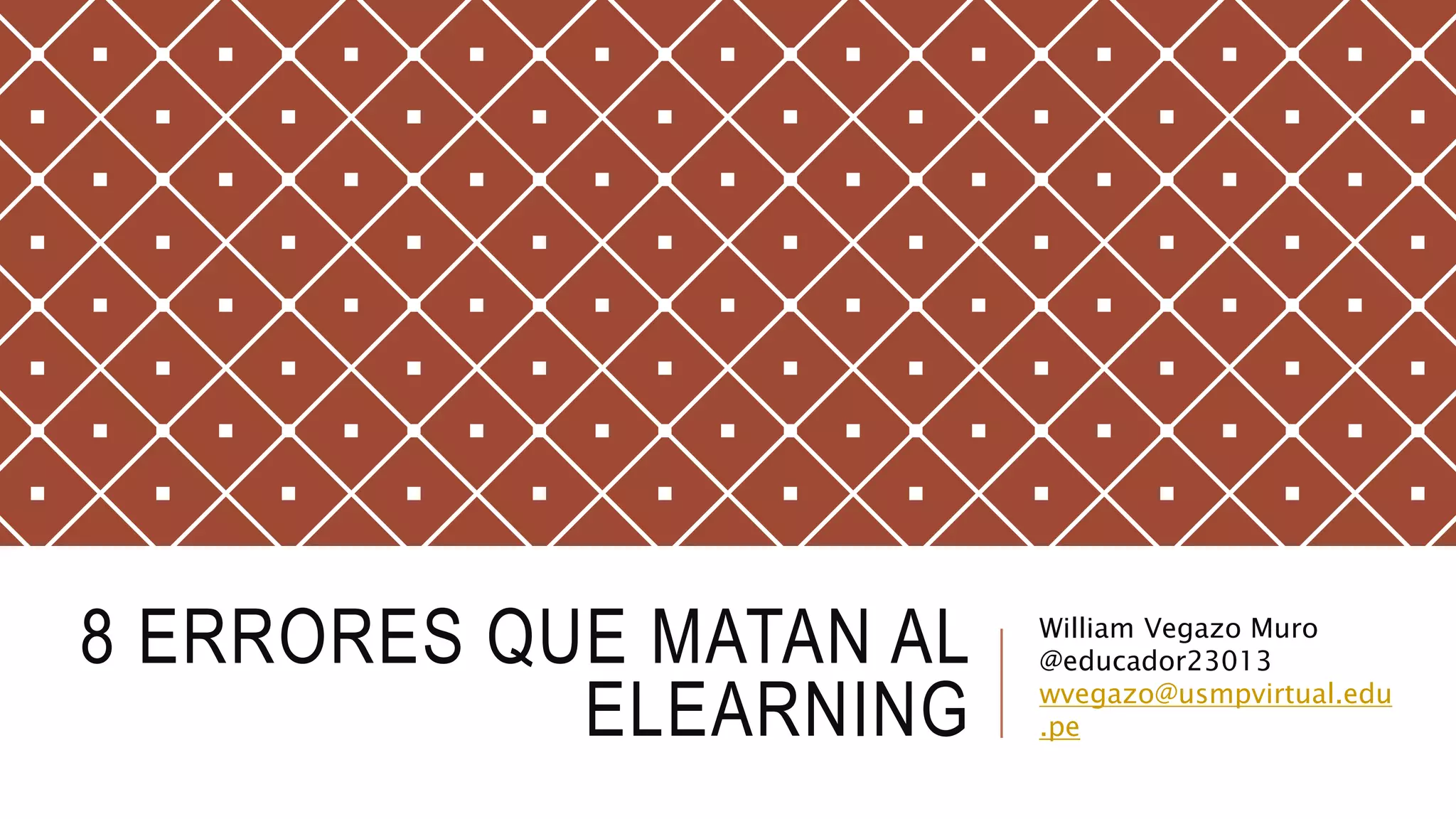 8 ERRORES QUE MATAN AL
ELEARNING
William Vegazo Muro
@educador23013
wvegazo@usmpvirtual.edu
.pe