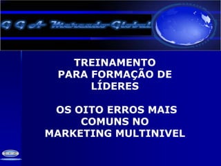 TREINAMENTO  PARA FORMAÇÃO DE LÍDERES  OS OITO ERROS MAIS COMUNS NO  MARKETING MULTINIVEL 