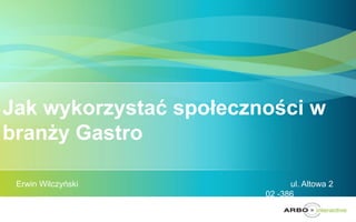 Jak wykorzystać społeczności w
branży Gastro

 Erwin Wilczyński             ul. Altowa 2
                        02 -386
 Warszawa
 