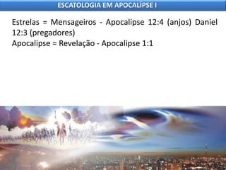 Estrelas = Mensageiros - Apocalipse 12:4 (anjos) Daniel
12:3 (pregadores)
Apocalipse = Revelação - Apocalipse 1:1
ESCATOLOGIA EM APOCALÍPSE I
 
