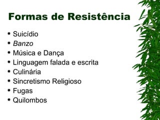 Formas de Resistência Suicídio Banzo Música e Dança Linguagem falada e escrita Culinária Sincretismo Religioso Fugas Quilombos 