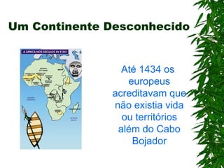 Um Continente Desconhecido Até 1434 os europeus acreditavam que não existia vida ou territórios além do Cabo Bojador 