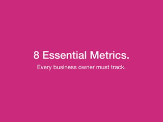 8 Essential Metrics.
Every business owner must track.
 
